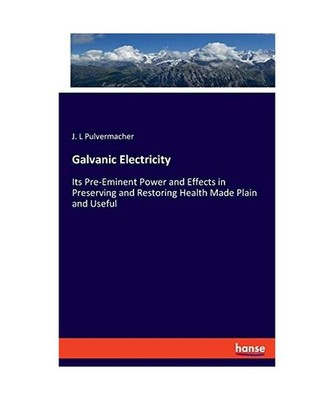 Galvanic Electricity: Its Pre-Eminent Power and Effects in Preserving and Restor