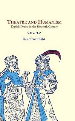 Theatre and Humanism English Drama in the Sixteenth Century Cartwright Hardback