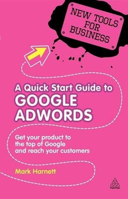 A Quick Start Guide to Google Adwords : Get Your Product to the T