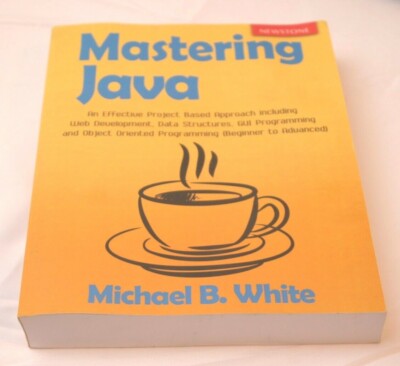 MASTERING JAVA: AN EFFECTIVE PROJECT BASED APPROACH By Michael B. White