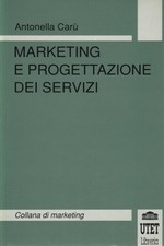 Marketing e progettazione dei servizi - Antonella Carù (UTET Libreria)