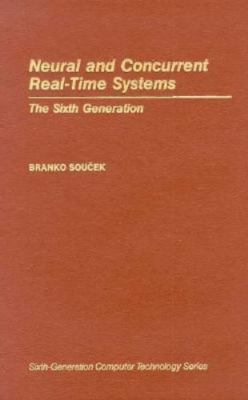 Neural and Concurrent Real-Time Systems: The Sixth Generation by Branko Soucek