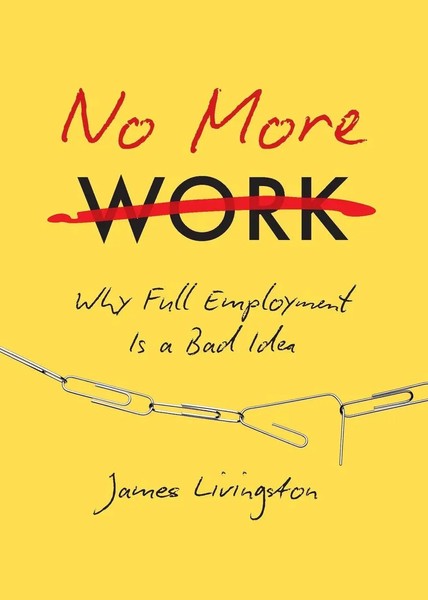 No More Work | Why Full Employment Is A Bad Idea | James Livingston | Buch-image