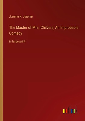 Jerome K. Jerome | The Master of Mrs. Chilvers; An Improbable Comedy | Buch