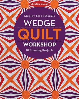Wedge Quilt Workshop: Step-By-Step Tutorials - 10 Stunning Projects by Christina