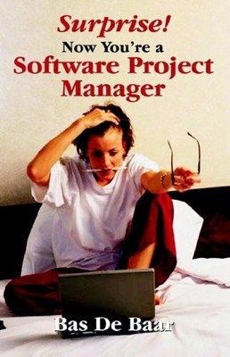 SURPRISE! NOW YOU'RE A SOFTWARE PROJECT MANAGER By De Bas Baar