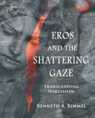 Eros and the Shattering Gaze: Transcending Narcissism by Kenneth A Kimmel: New
