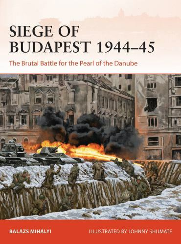 Siege of Budapest 1944-45 : The Brutal Battle for the Pearl of the Danube by ...