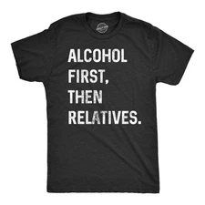 Mens Alcohol First Then Relatives T shirt Funny Christmas Tee Drinking Top