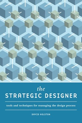 The Strategic Designer: Tools and Techniques for Managing the Design Process: To