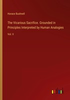 Horace Bushnell | The Vicarious Sacrifice. Grounded In Principles Interpreted...