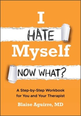 I Hate Myself. Now What?: A Step-By-Step Workbook for You and Your Therapist (Pa