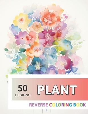 Plant Reverse Coloring Book: New Design for Enthusiasts Stress Relief Adult Colo
