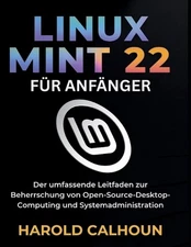Linux Mint 22 Fr Anfnger: Der umfassende Leitfaden zur Beherrschung von Open-Sou