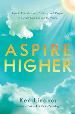 Aspire Higher : How to Find the Love, Positivity, and Purpose to Elevate Your...