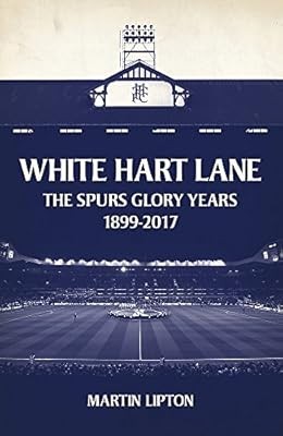 White Hart Lane: The Spurs Glory Years 1899-2017, Lipton, Martin, Used; Good Boo