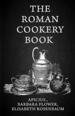 The Roman Cookery Book: A Critical Translation of the Art of Cooking, for Use in