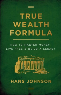 True Wealth Formula: How To Master Money, Live Free & Build A Legacy