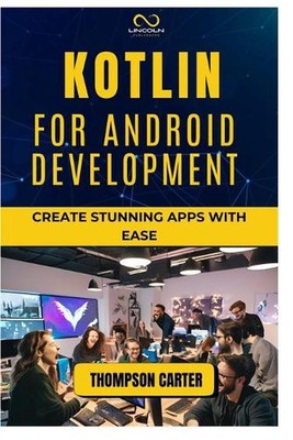 Kotlin for Android Development: Create Stunning Apps with Ease by Thompson Carte