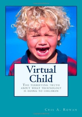 Virtual Child : The Terrifying Truth about What Technology Is Doi