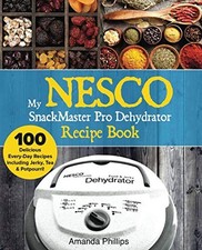 My NESCO SnackMaster Pro Dehydrator Recipe Book: 100 Delicious Every-Day Rec...