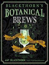 Blackthorn's Botanical Brews: Herbal Potions, Magical Teas, Spirited Libations: