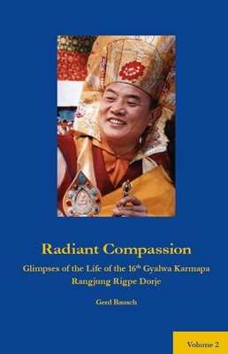 Radiant Compassion. The Life of the 16th Gyalwa Karmapa. Vol.2, by Gerd Bausch.