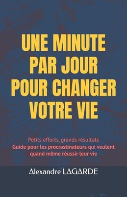 Une Minute Par Jour Pour Changer Votre Vie: Petits efforts, grands r?sultats Gui