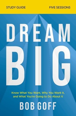 Dream Big Study Guide: Know What You Want, Why You Want It, and What You're Goin