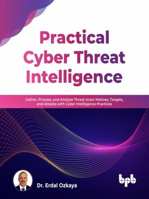 Ozkaya - Practical Cyber Threat Intelligence  Gather Process and Ana - X555z