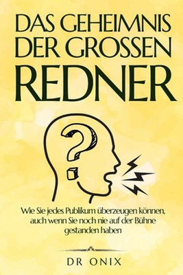 Das Geheimnis Der Grossen Redner: Wie Sie jedes Publikum ?berzeugen k?nnen, auch