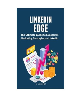 LinkedIn Edge: The Ultimate Guide to Successful Marketing Strategies on LinkedIn
