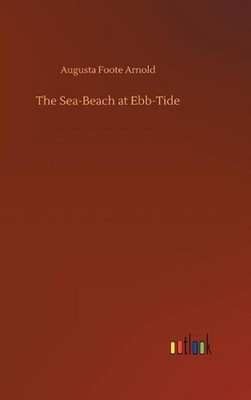 The Sea-Beach at Ebb-Tide by Augusta Foote Arnold Hardcover Book