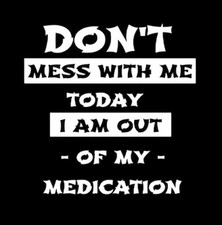 Don't Mess With Me Today I'm Out Of My Medication -MAGNET