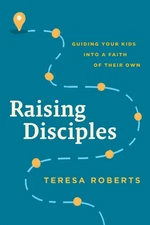 Raising Disciples: Guiding Your Kids Into A Faith Of Their Own