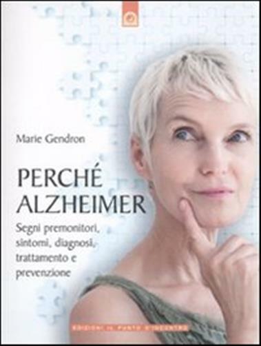 Perché Alzheimer. Segni premonitori, sintomi, diagnosi, trattamento e prev...