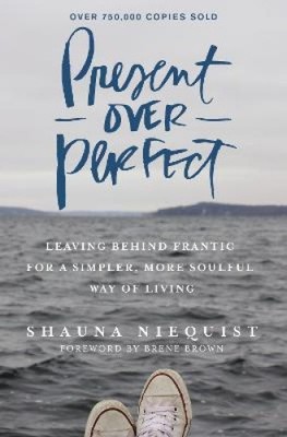 Present Over Perfect: Leaving Behind Frantic for a Simpler, More Soulful Way