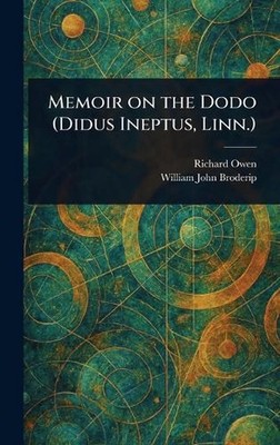 Memoir on the Dodo (Didus Ineptus, Linn.) by Richard Owen Hardcover Book