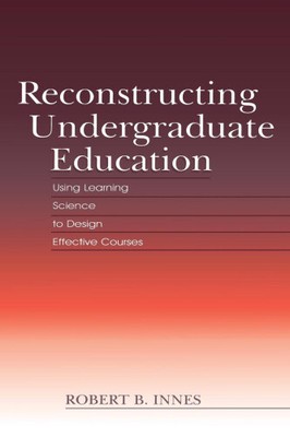 Reconstructing Undergraduate Education: Using Learning Science to Design
