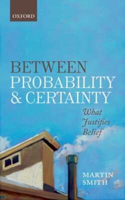 Between Probability and Certainty: What Justifies Belief by Martin Smith: New