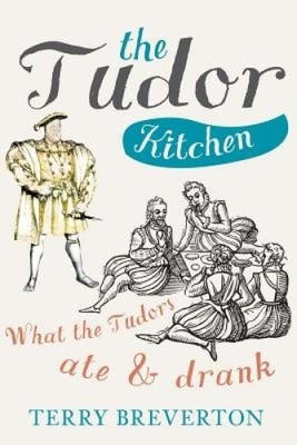 The Tudor Kitchen: What the Tudors Ate & Drank by Breverton, Terry [Hardback]