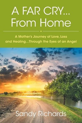 A Far Cry...From Home: A Mother's Journey of Love, Loss and Healing...Throug...