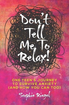 Don't Tell Me to Relax!: One Teen's Journey to Survive Anxiety and How You C...