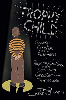 Trophy Child: Saving Parents from P..., Cunningham, Ted