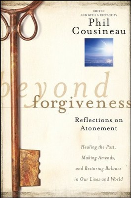 Beyond Forgiveness: Reflections on Atonement,Phil Cousineau