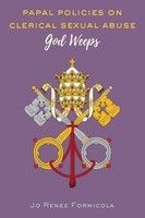 Papal Policies On Clerical Sexual Abuse: God Weeps Jo Renee Formicola