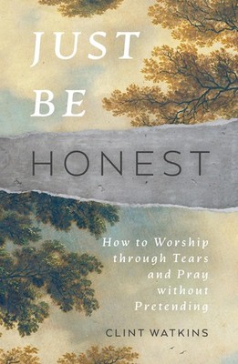 Just Be Honest: How to Worship through Tears and Pray without Pretending (Ch...