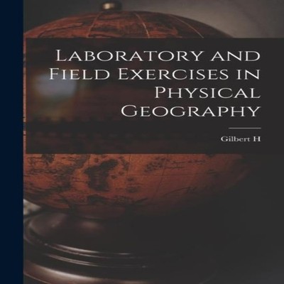 Laboratory and Field Exercises in Physical Geography Gilbert H. 1