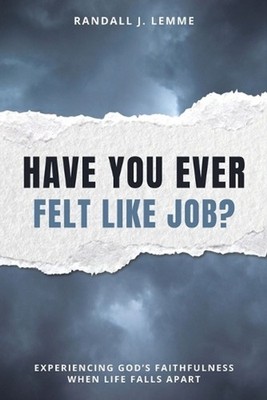 Have You Ever Felt Like Job?: Experiencing God's Faithfulness When Life Falls Ap