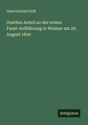 Hans Gerhard Gräf | Goethes Anteil an der ersten Faust-Aufführung in Weimar...